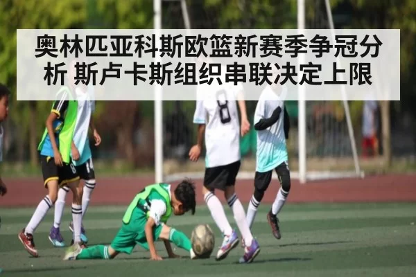 奥林匹亚科斯欧篮新赛季争冠分析 斯卢卡斯组织串联决定上限