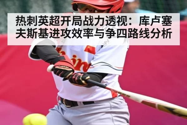 热刺英超开局战力透视：库卢塞夫斯基进攻效率与争四路线分析
