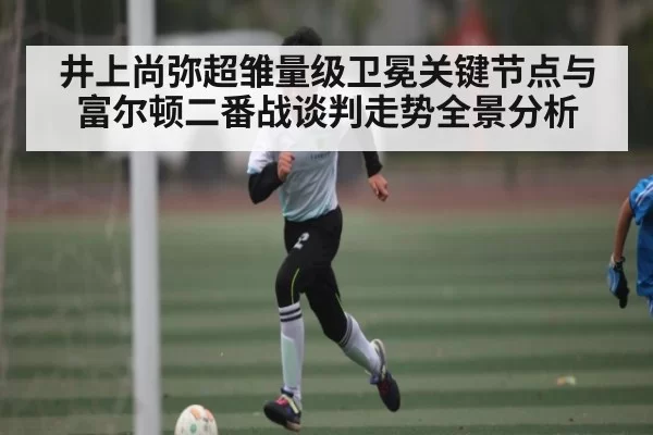 井上尚弥超雏量级卫冕关键节点与富尔顿二番战谈判走势全景分析
