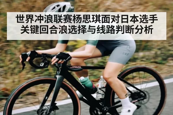 世界冲浪联赛杨思琪面对日本选手关键回合浪选择与线路判断分析